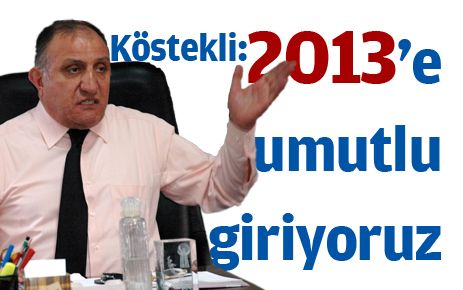 Köstekli, ?2013 yılına umutlu giriyoruz?