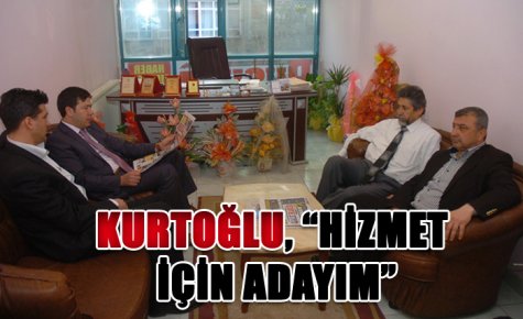 KURTOĞLU, ?HİZMET İÇİN ADAYIM?