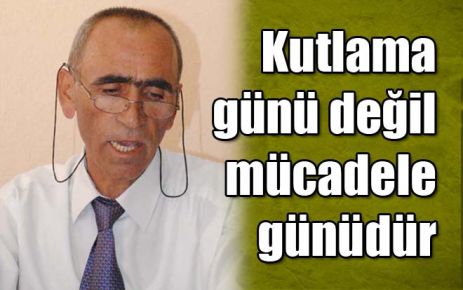 Kutlama günü değil mücadele günüdür
