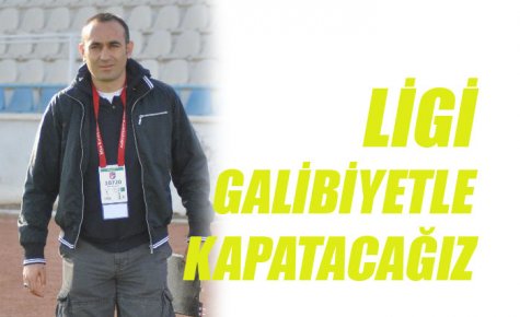 LİGİ GALİBİYETLE KAPATACAĞIZ