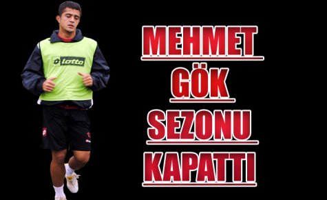 MEHMET GÖK SEZONU KAPATTI