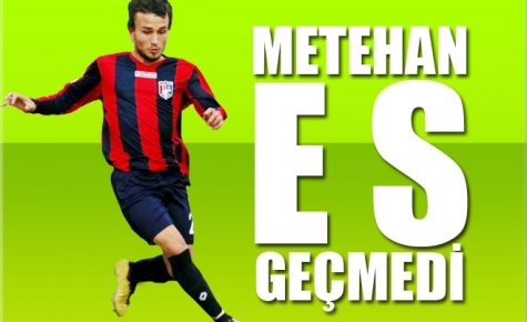 METEHAN ES GEÇMEDİ