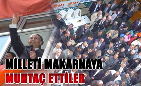 MİLLETİ MAKARNAYA MUHTAÇ ETTİLER
