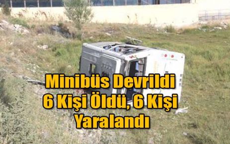 Minibüs Devrildi 6 Kişi Öldü, 6 Kişi Yaralandı