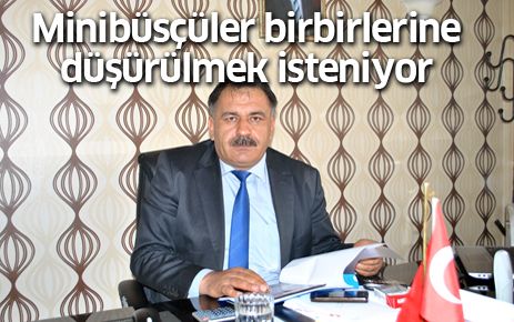 Minibüsçüler birbilerine düşürülmek isteniyor
