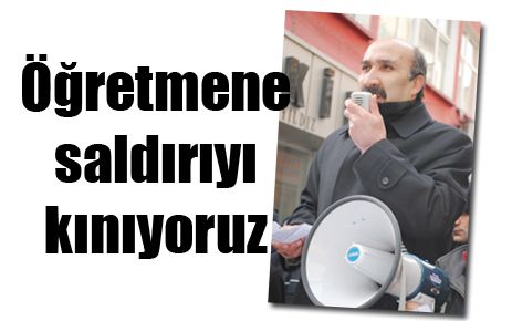 Öğretmene saldırıyı kınıyoruz