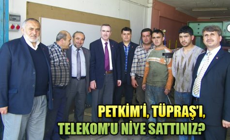 PETKİM?İ, TÜPRAŞ?I, TELEKOM?U NİYE SATTINIZ?
