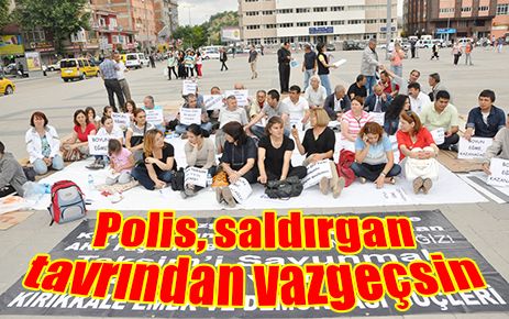 Polis saldırgan tavrından vazgeçsin 