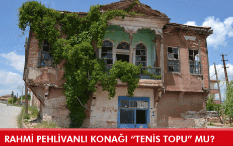 Rahmi Pehlivanlı konağı ?tenis topu? mu?