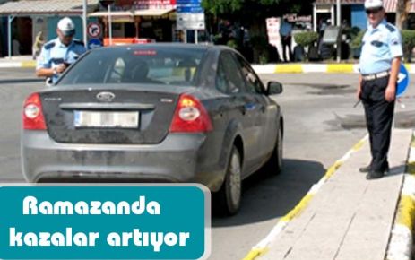 Ramazanda  kazalar artıyor