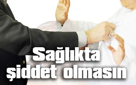 Sağlıkta şiddet olmasın