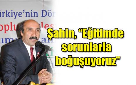 Şahin, ?Eğitimde sorunlarla boğuşuyoruz? 