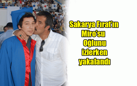 Sakarya Fırat?ın Miro?su  Oğlunu izlerken yakalandı