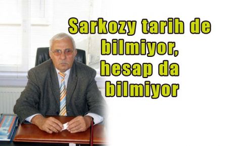 Sarkozy tarih de bilmiyor, hesap da bilmiyor
