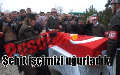 Şehit işçimizi uğurladık 