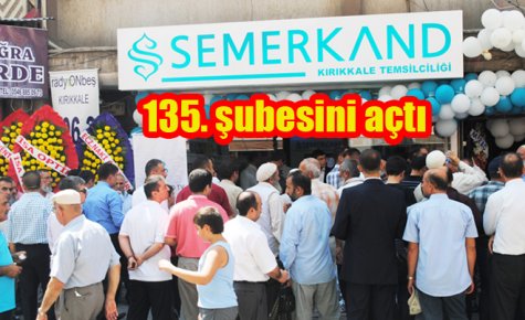 SEMERKAND KIRIKKALE?YE 135?NCİ ŞUBESİNİ AÇTI