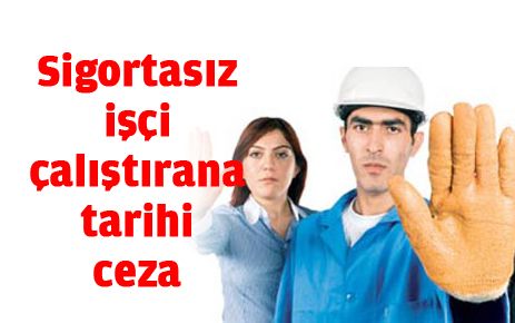 Sigortasız işçi çalıştırana tarihi ceza