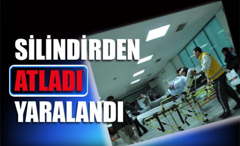 SİLİNDİRDEN ATLADI YARALANDI