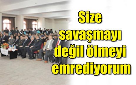 Size savaşmayı değil ölmeyi emrediyorum