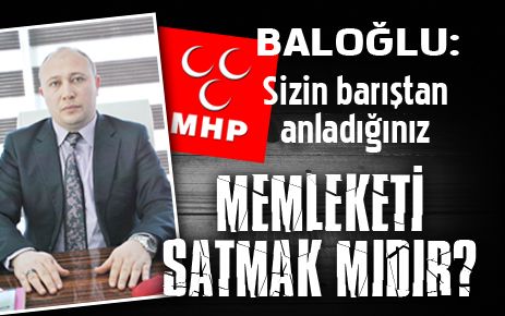 ?Sizin barıştan anladığınız memleketi satmak mıdır??