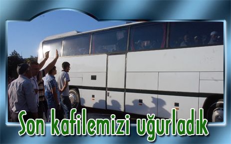 Son kafilemizi uğurladık