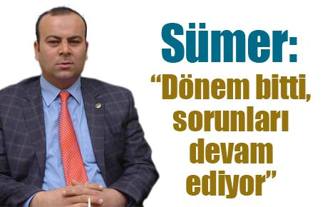 Sümer: ?Dönem bitti, sorunlar ise devam ediyor?
