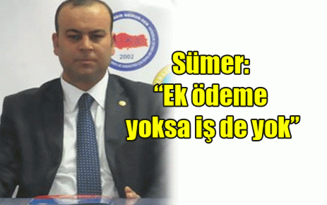 Sümer: ?Ek ödeme yoksa iş de yok?