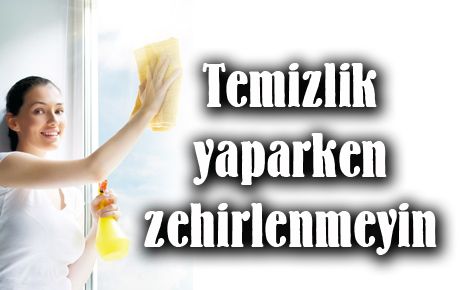 ?Temizlik yaparken zehirlenmeyin?