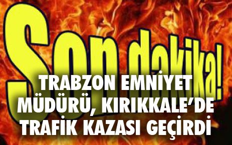 Trabzon Emniyet Müdürü Ertan Yavaş trafik kazası geçirdi