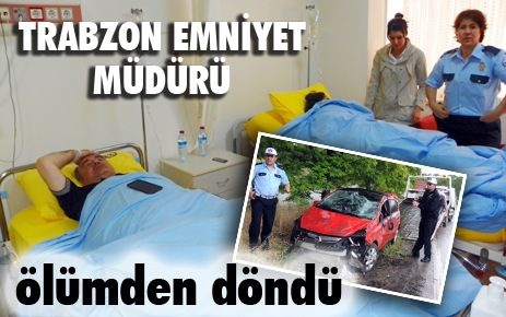 Trabzon Emniyet Müdürü ölümden döndü 