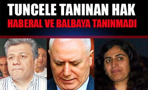 TUNCEL?E TANINAN HAK HABERAL VE BALBAY?A TANINMADI