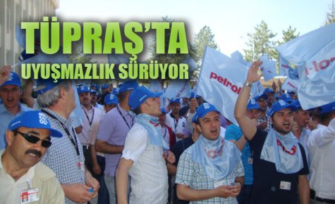 TÜPRAŞ?TA UYUŞMAZLIK SÜRÜYOR