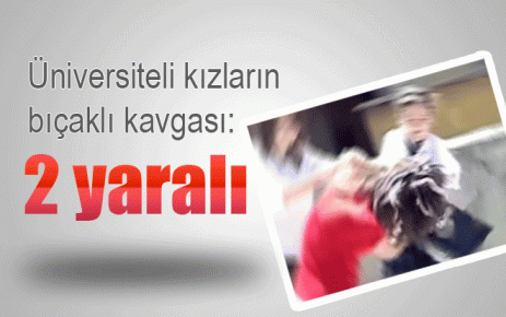 Üniversiteli kızların bıçaklı kavgası: 2 yaralı