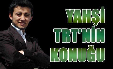 YAHŞİ TRT?NİN KONUĞU
