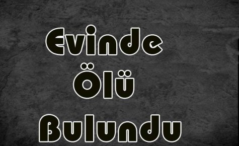 Yalnız yaşadığı evinde Ölü Bulundu