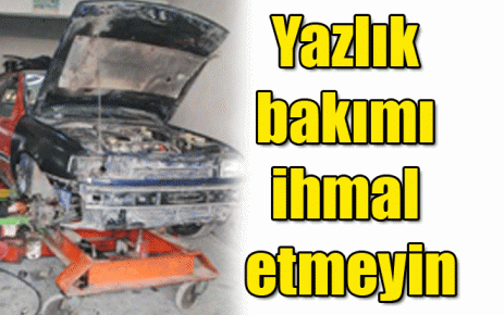 Yazlık bakımı ihmal etmeyin