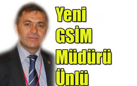 Yeni GSİM Müdürü Ünlü