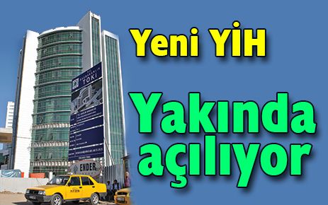Yeni YİH yakında açılacak
