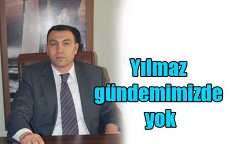 Yılmaz gündemimizde yok